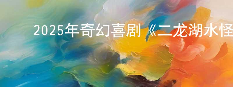 曹鑫淼的动漫综艺大全,2025年奇幻喜剧《二龙湖水怪》HD国语中字迅雷下载_电影天堂